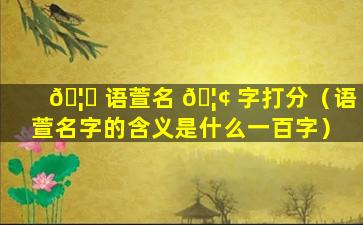 🦊 语萱名 🦢 字打分（语萱名字的含义是什么一百字）